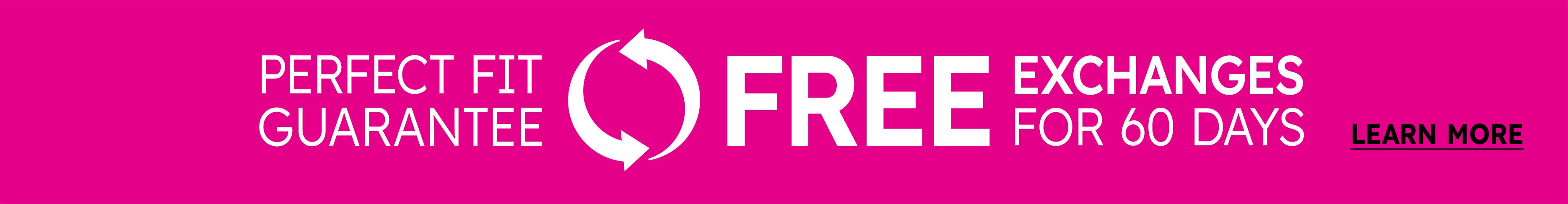 Perfect Fit Guarantee - Free Exchanges for 60 Days - Learn More